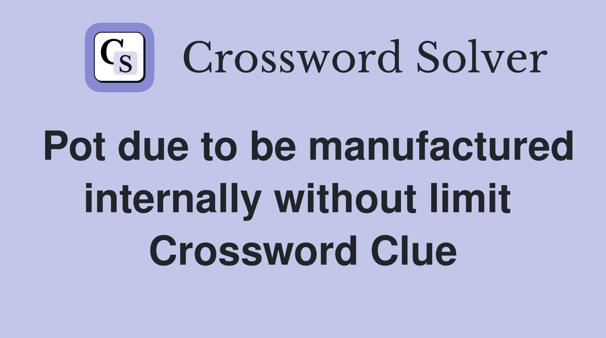 Pot due to be manufactured internally without limit  Crossword Clue
