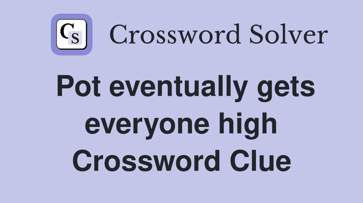 Pot eventually gets everyone high Crossword Clue
