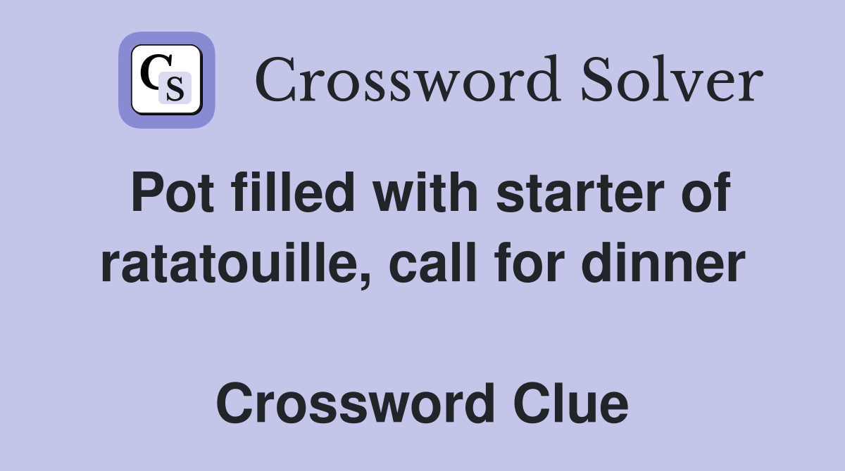 Pot filled with starter of ratatouille, call for dinner  Crossword Clue