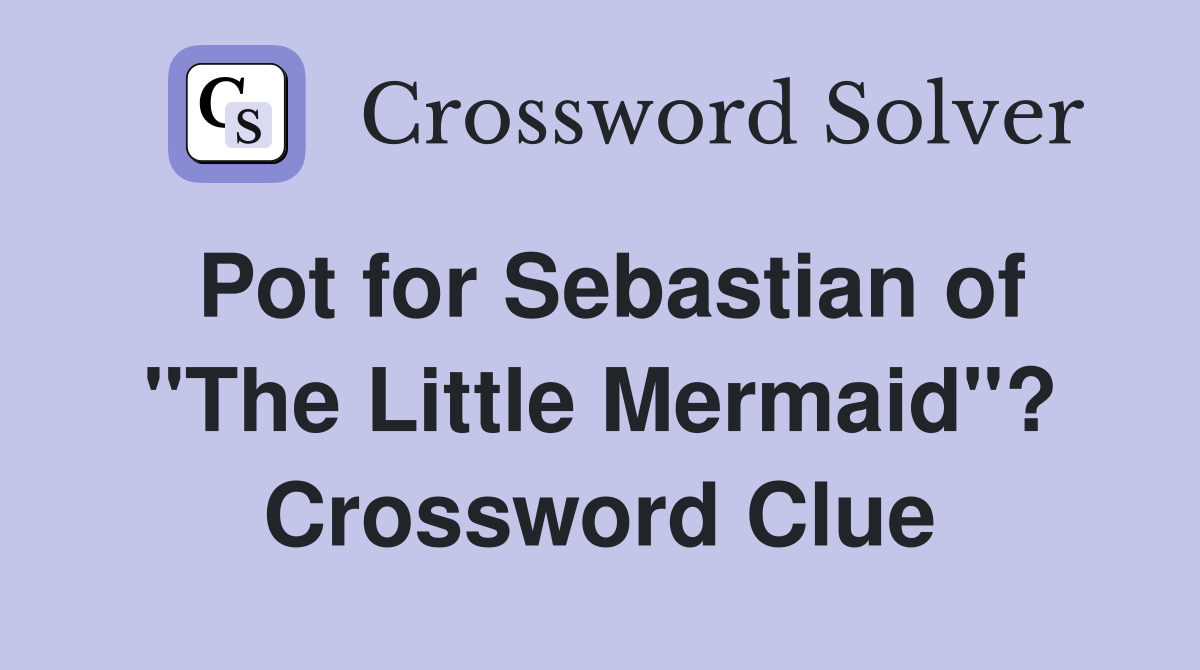 Pot for Sebastian of "The Little Mermaid"? Crossword Clue