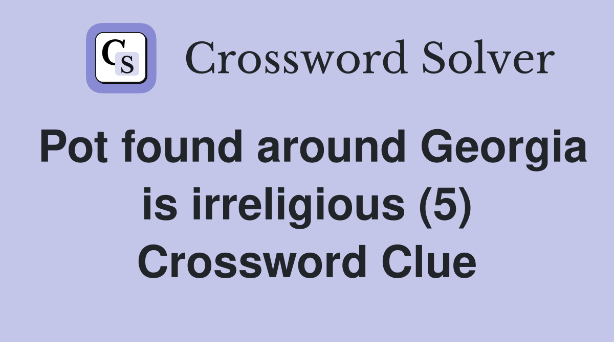 Pot found around Georgia is irreligious (5) Crossword Clue