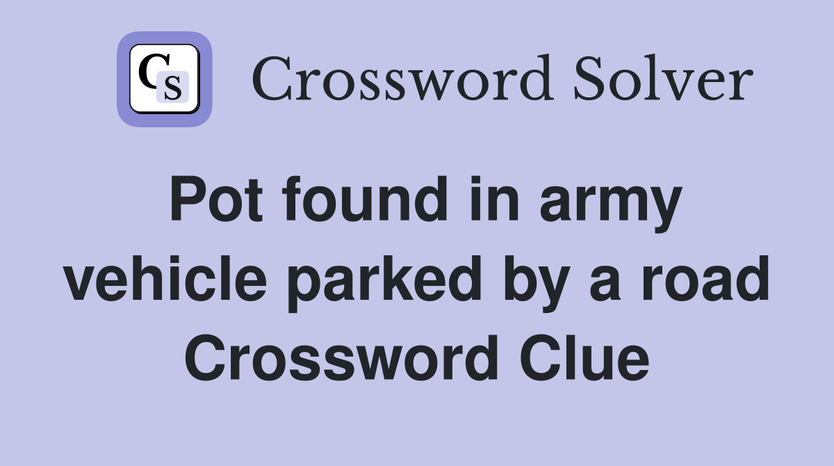 Pot found in army vehicle parked by a road Crossword Clue