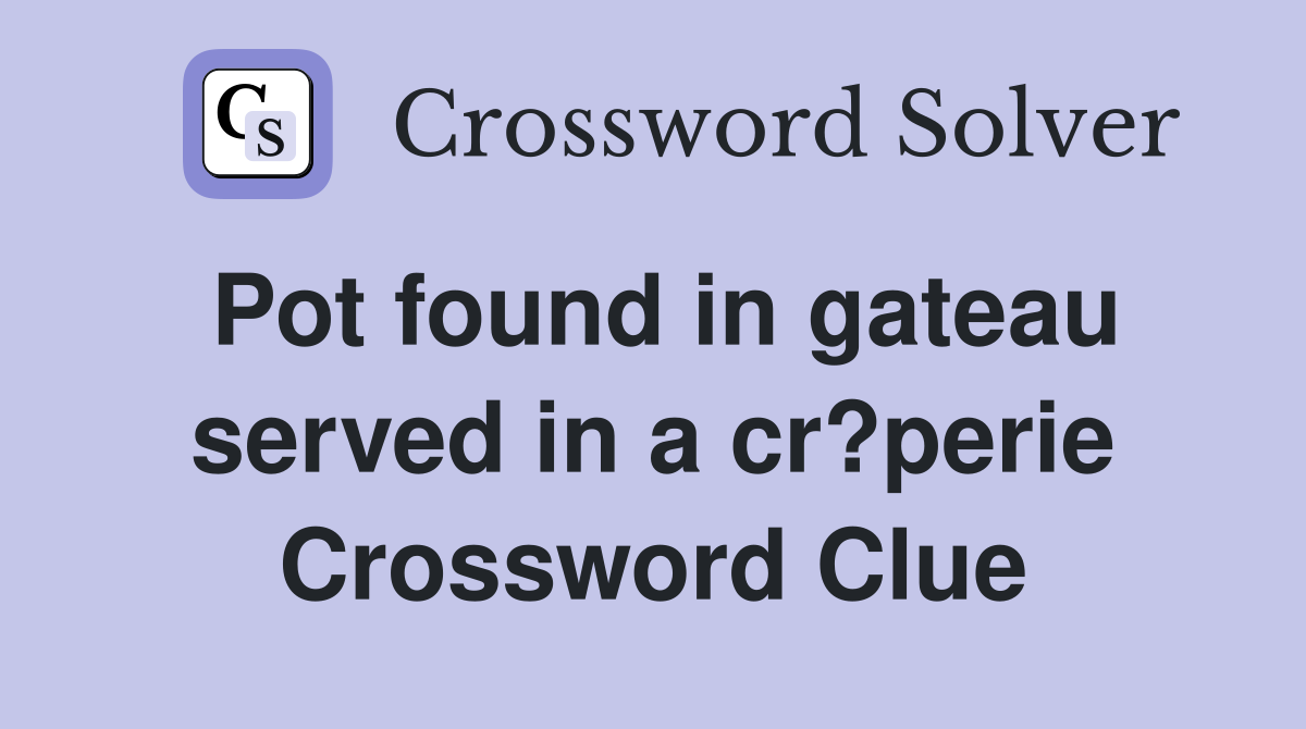 Pot found in gateau served in a cr?perie Crossword Clue