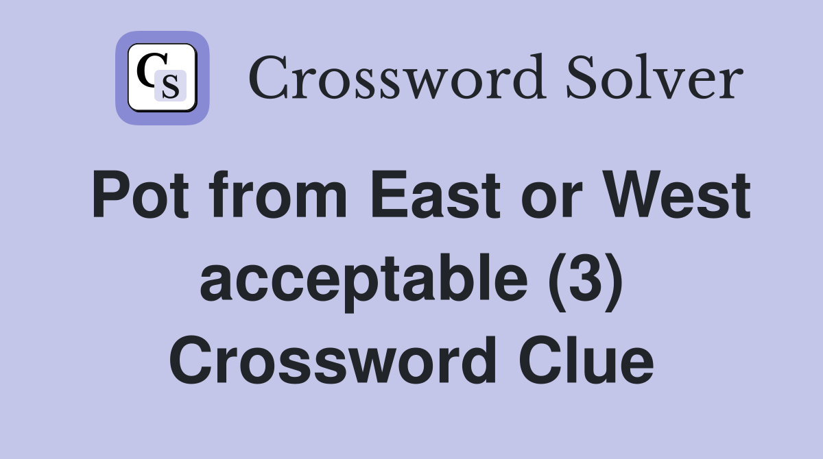 Pot from East or West acceptable (3) Crossword Clue