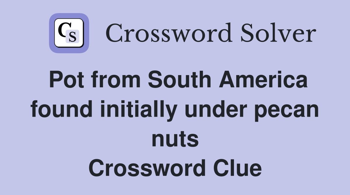Pot from South America found initially under pecan nuts Crossword Clue