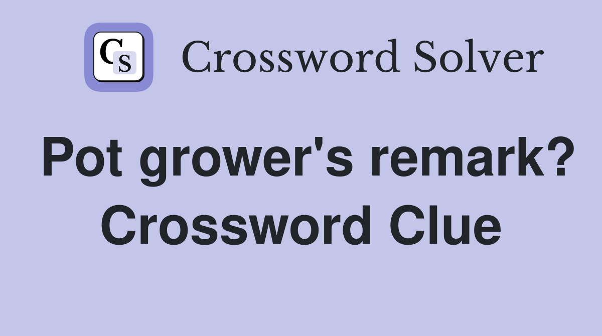 Pot grower's remark? Crossword Clue