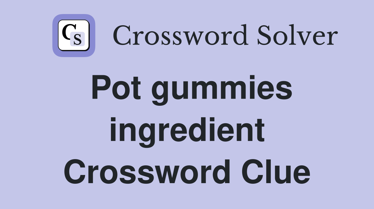 Pot gummies ingredient Crossword Clue