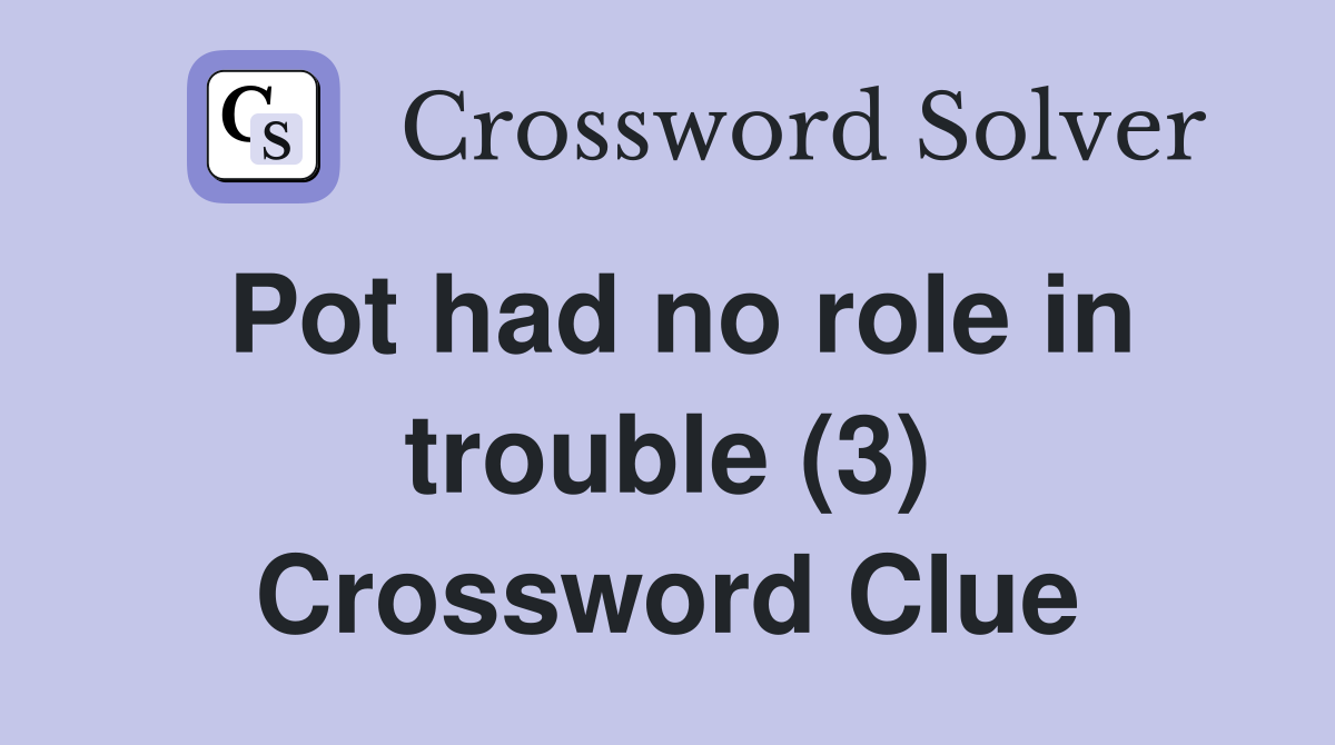 Pot had no role in trouble (3) Crossword Clue
