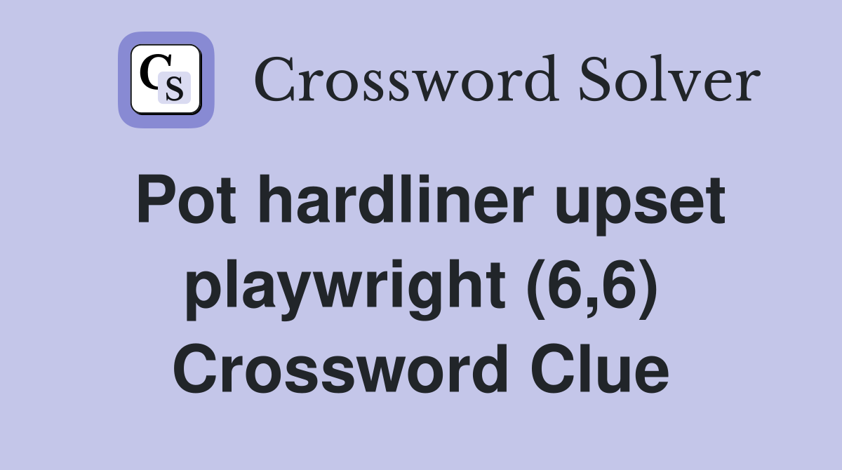 Pot hardliner upset playwright (6,6) Crossword Clue