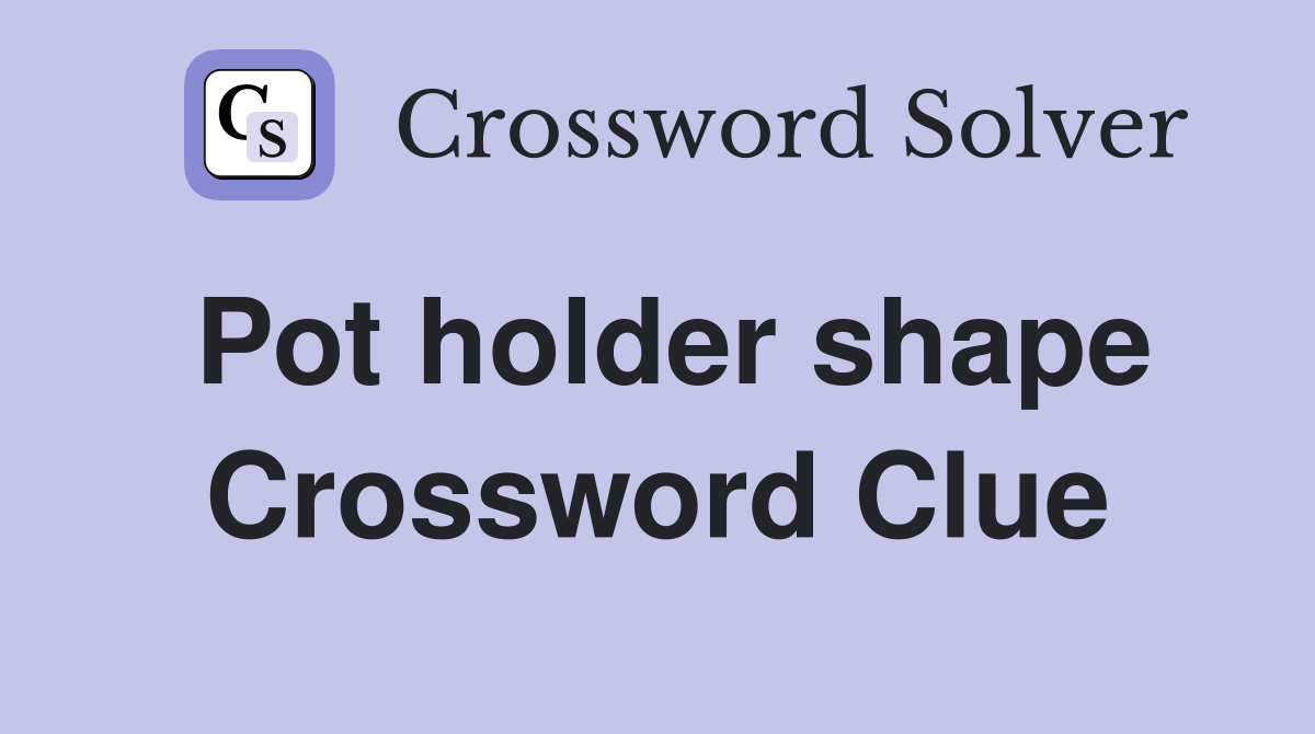 Pot holder shape Crossword Clue
