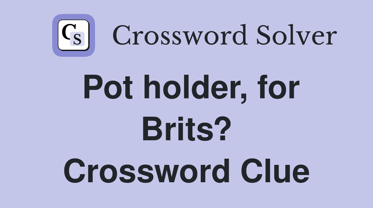 Pot holder, for Brits? Crossword Clue