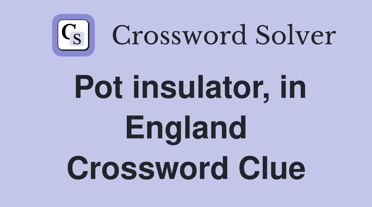 Pot insulator, in England Crossword Clue