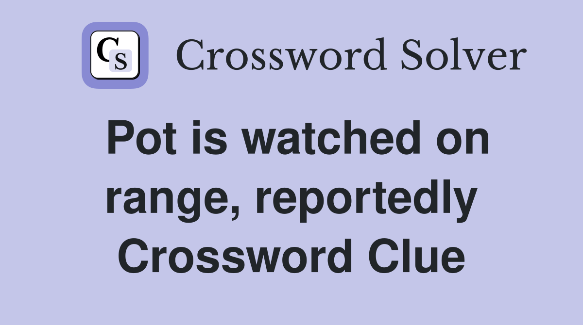 Pot is watched on range, reportedly Crossword Clue