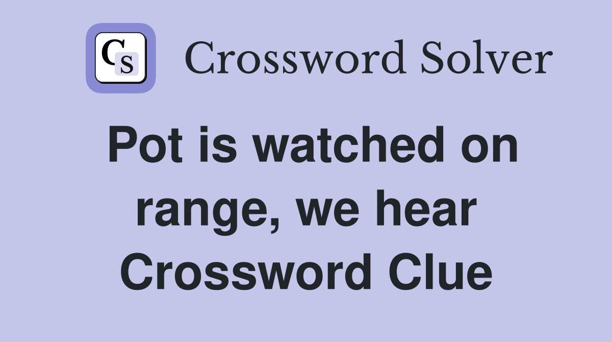 Pot is watched on range, we hear Crossword Clue