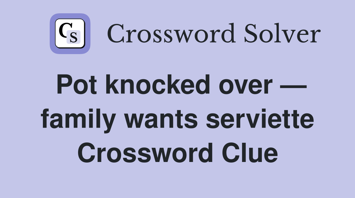 Pot knocked over — family wants serviette Crossword Clue