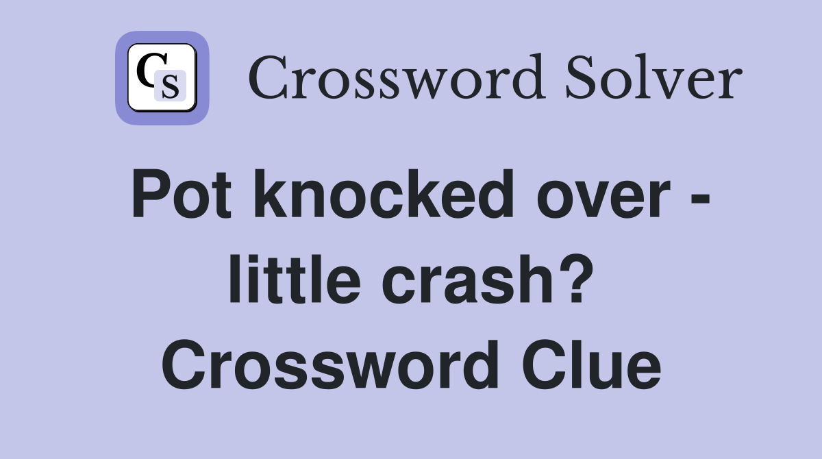 Pot knocked over - little crash? Crossword Clue