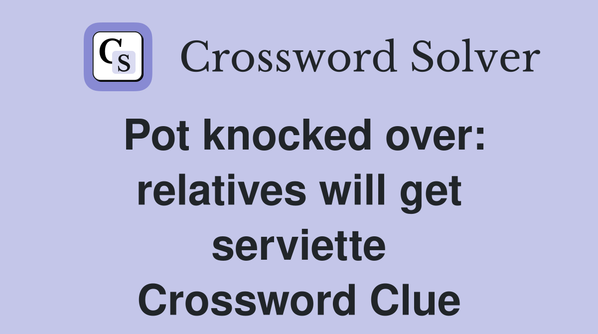 Pot knocked over: relatives will get serviette Crossword Clue