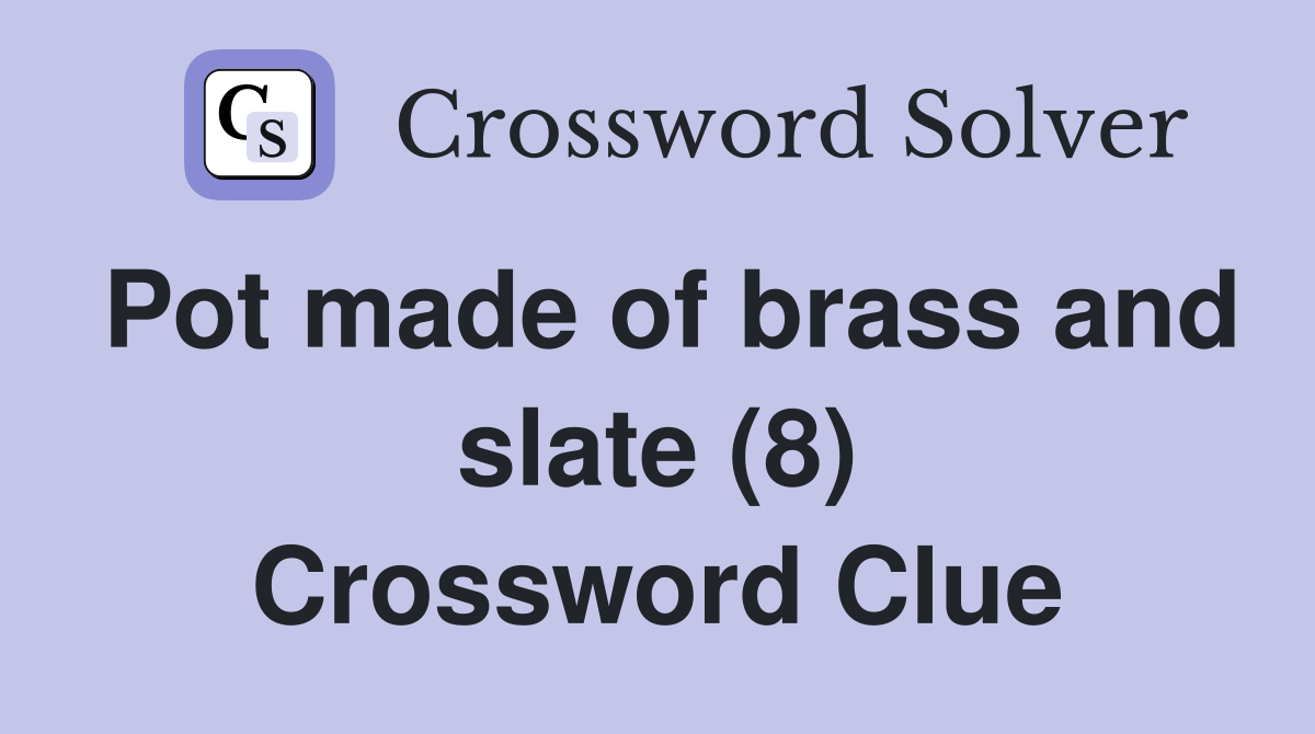 Pot made of brass and slate (8) Crossword Clue