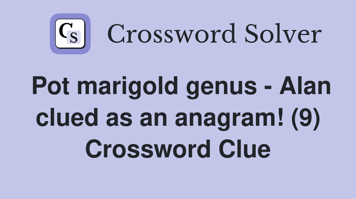 Pot marigold genus - Alan clued as an anagram! (9) Crossword Clue
