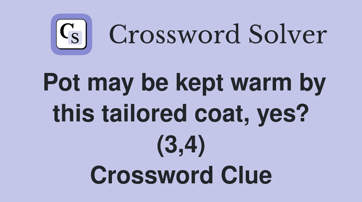 Pot may be kept warm by this tailored coat, yes? (3,4) Crossword Clue