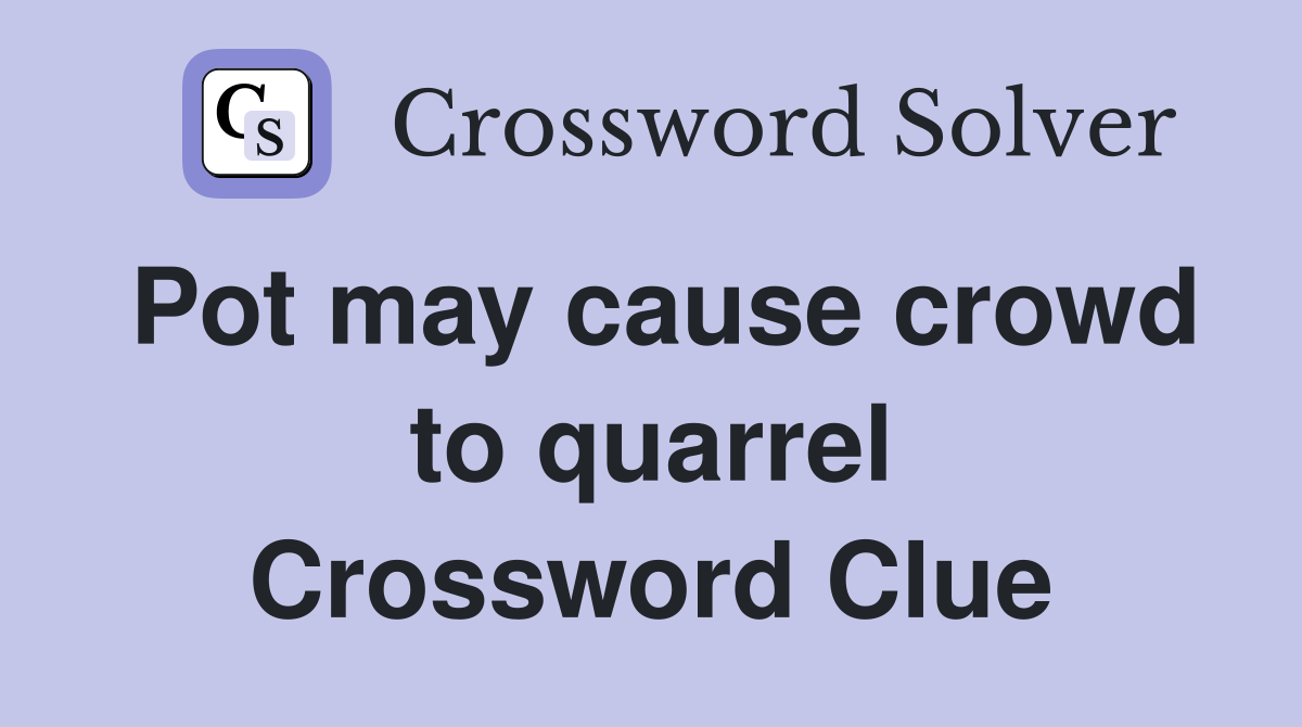 Pot may cause crowd to quarrel Crossword Clue