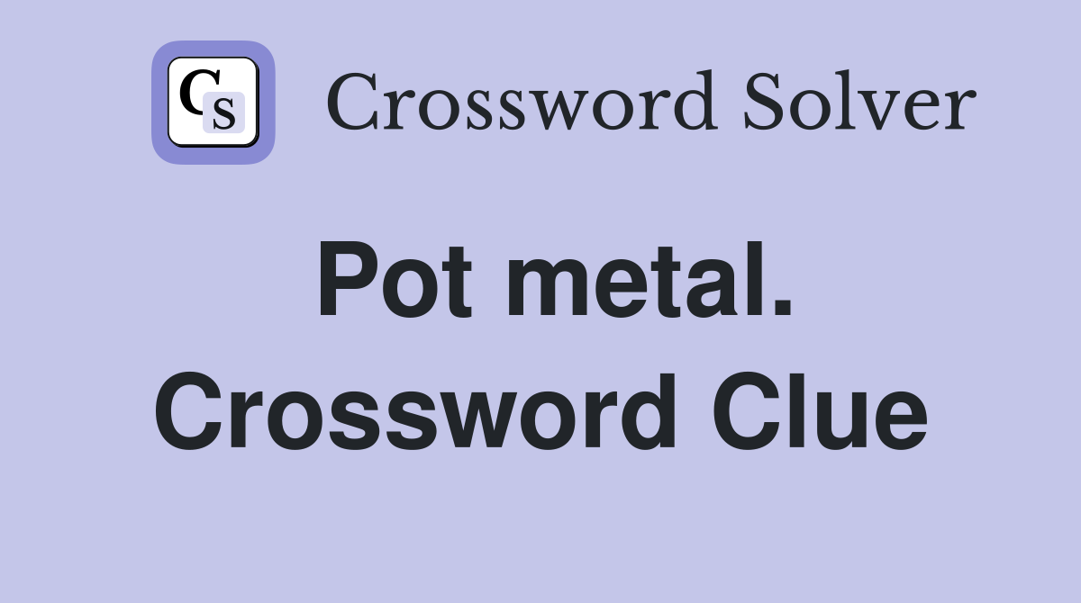 Pot metal. Crossword Clue