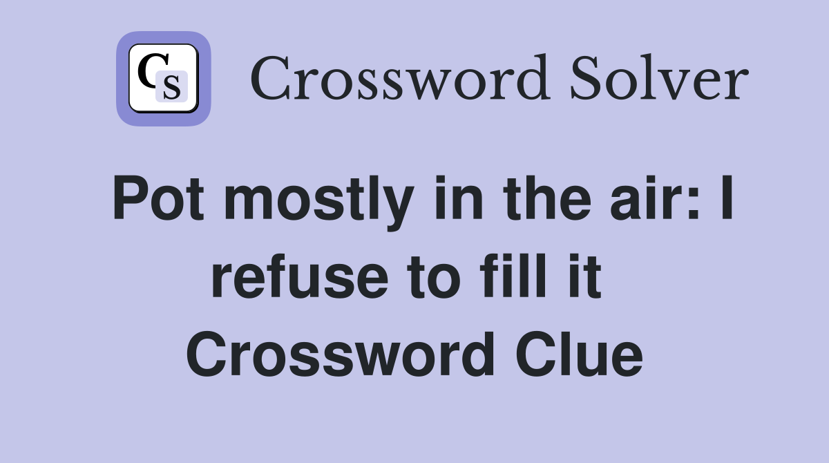 Pot mostly in the air: I refuse to fill it  Crossword Clue