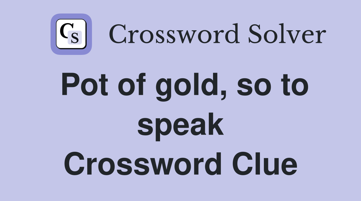 Pot of gold, so to speak Crossword Clue