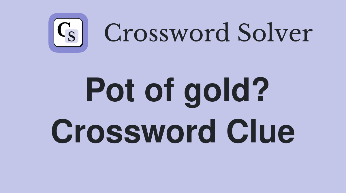 Pot of gold? Crossword Clue