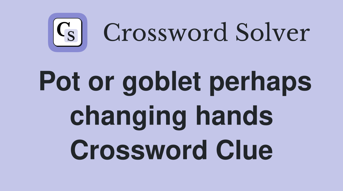 Pot or goblet perhaps changing hands Crossword Clue