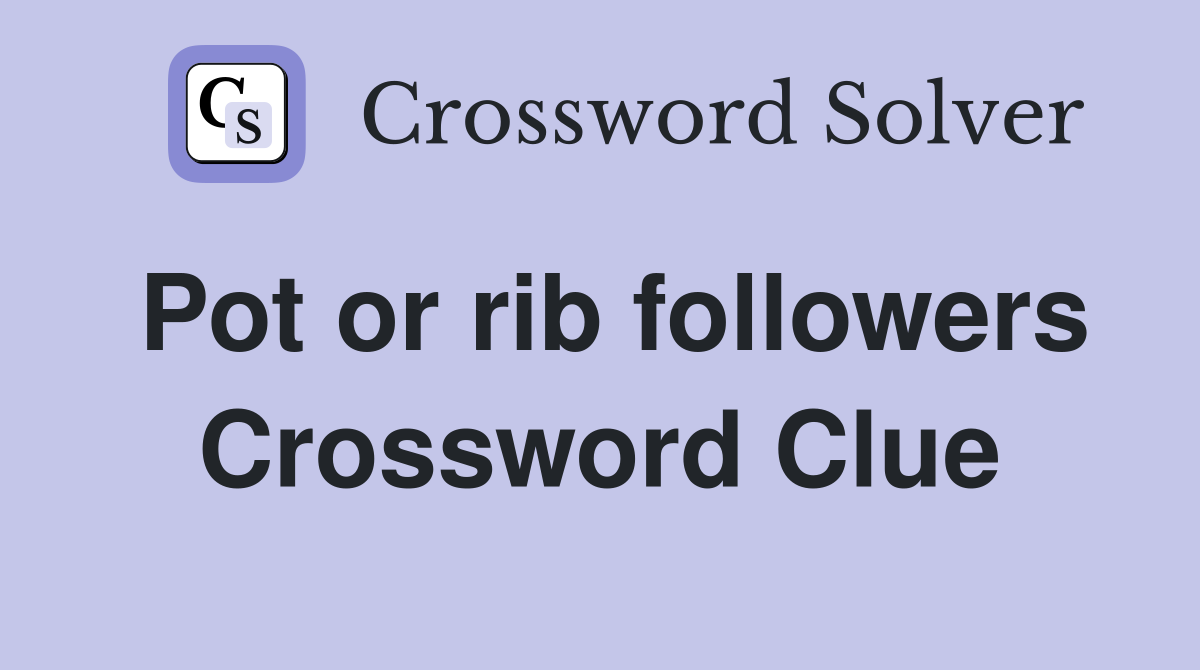 Pot or rib followers Crossword Clue