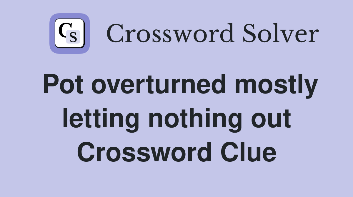 Pot overturned mostly letting nothing out Crossword Clue