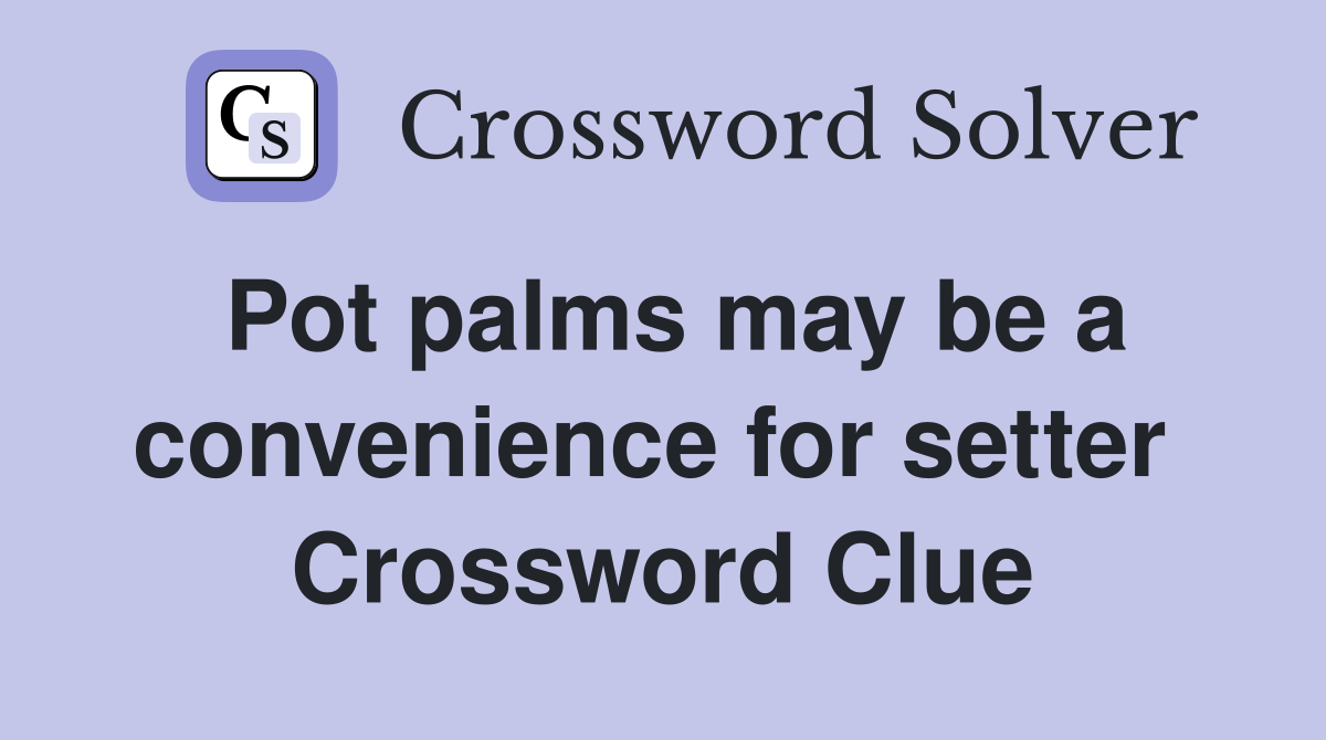 Pot palms may be a convenience for setter  Crossword Clue
