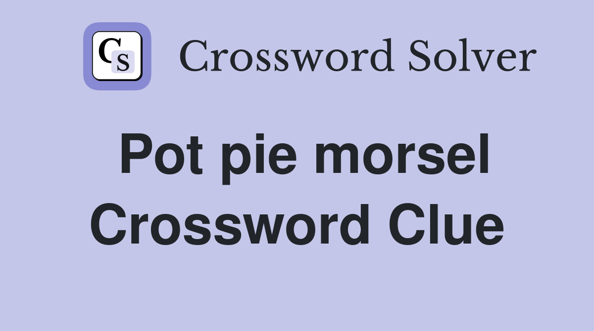 Pot pie morsel Crossword Clue