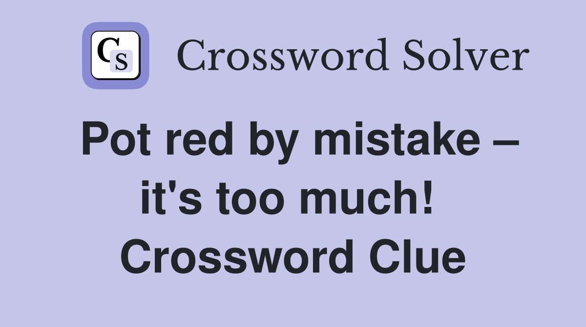 Pot red by mistake – it's too much!  Crossword Clue