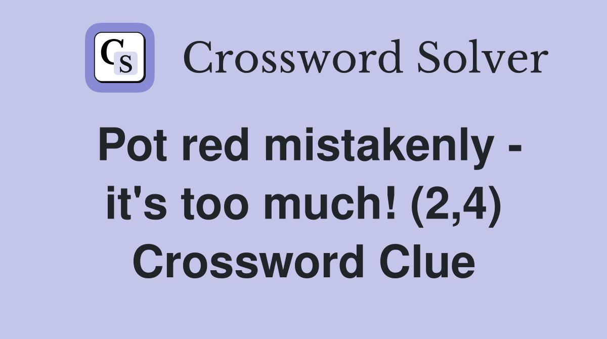 Pot red mistakenly - it's too much! (2,4) Crossword Clue