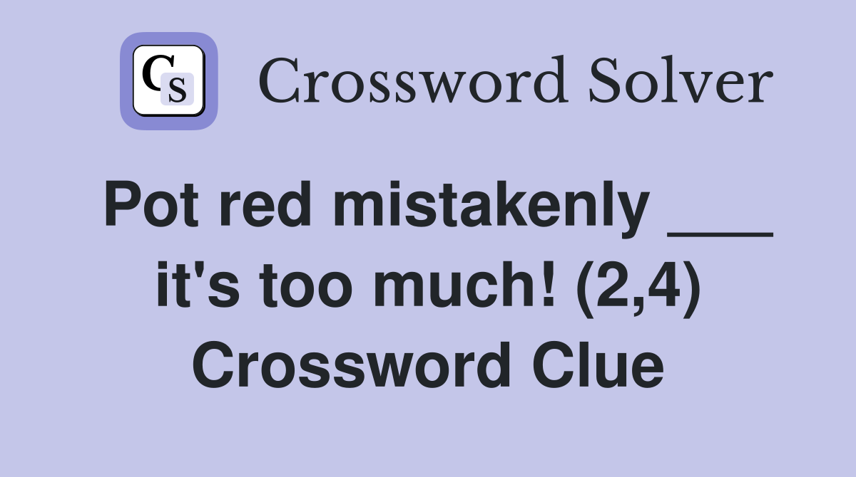Pot red mistakenly ___ it's too much! (2,4) Crossword Clue