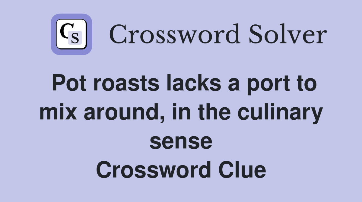 Pot roasts lacks a port to mix around, in the culinary sense Crossword Clue