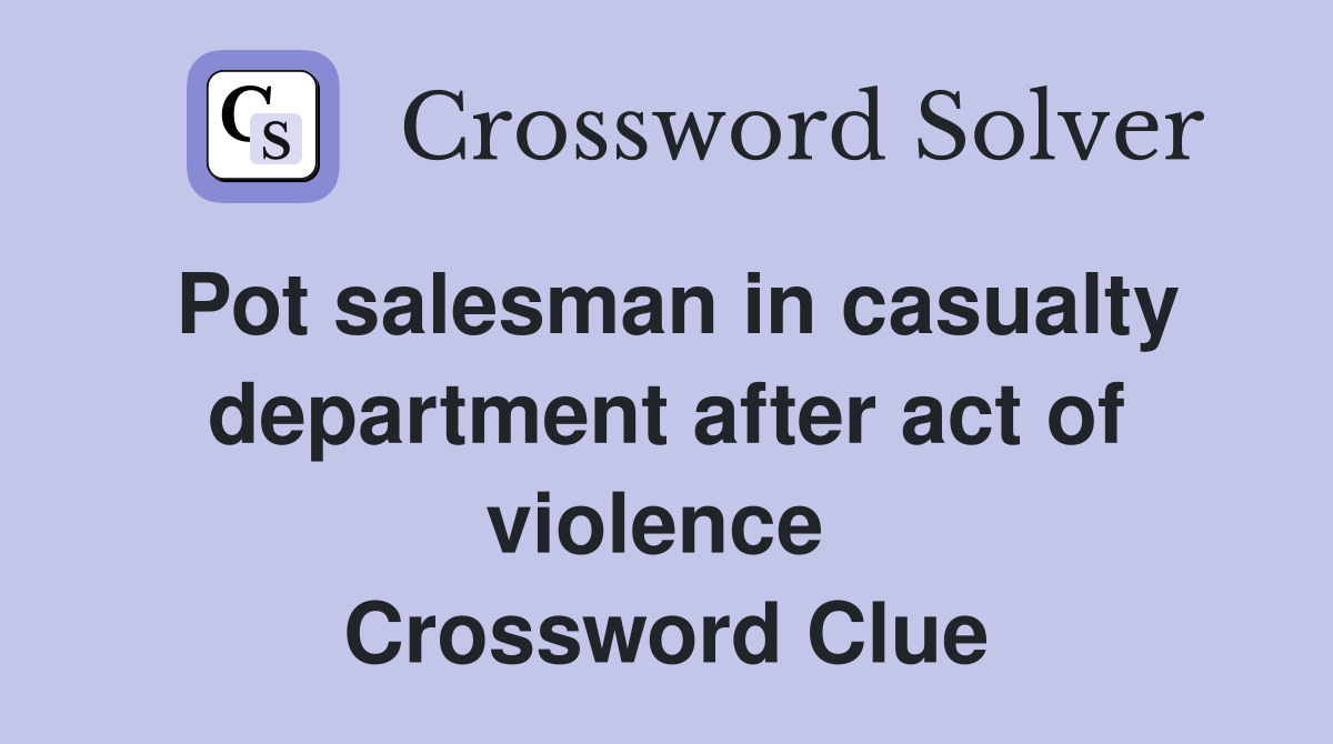 Pot salesman in casualty department after act of violence  Crossword Clue