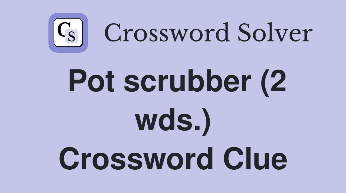 Pot scrubber (2 wds.) Crossword Clue
