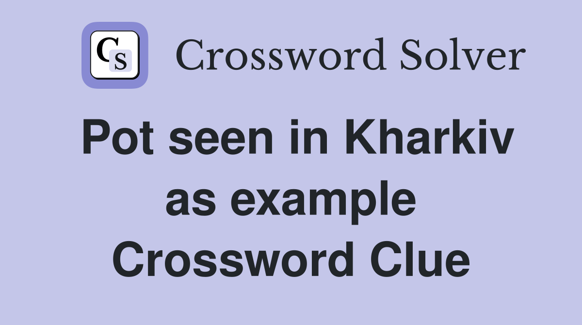 Pot seen in Kharkiv as example Crossword Clue