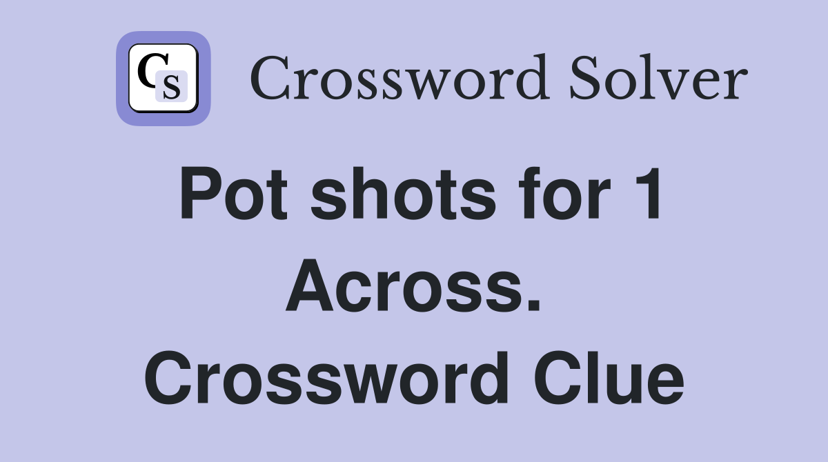 Pot shots for 1 Across. Crossword Clue