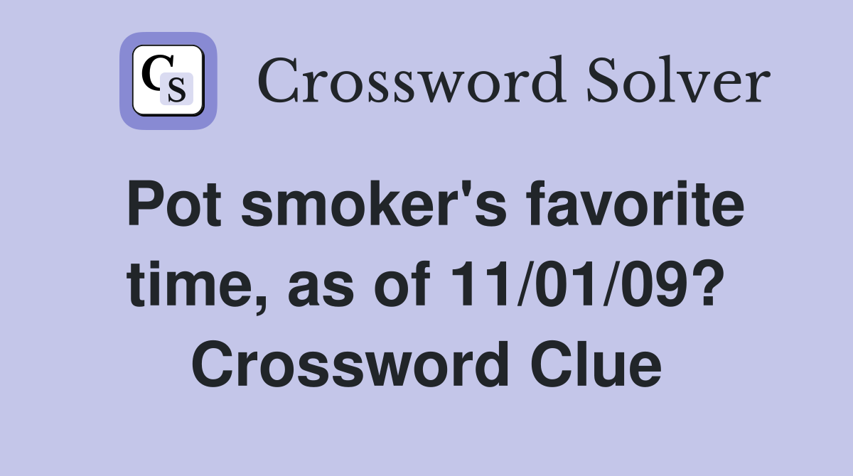 Pot smoker's favorite time, as of 11/01/09? Crossword Clue