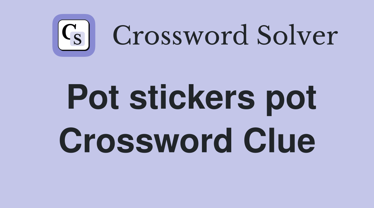 Pot stickers pot Crossword Clue