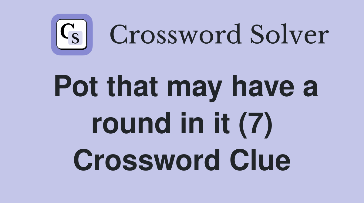 Pot that may have a round in it (7) Crossword Clue