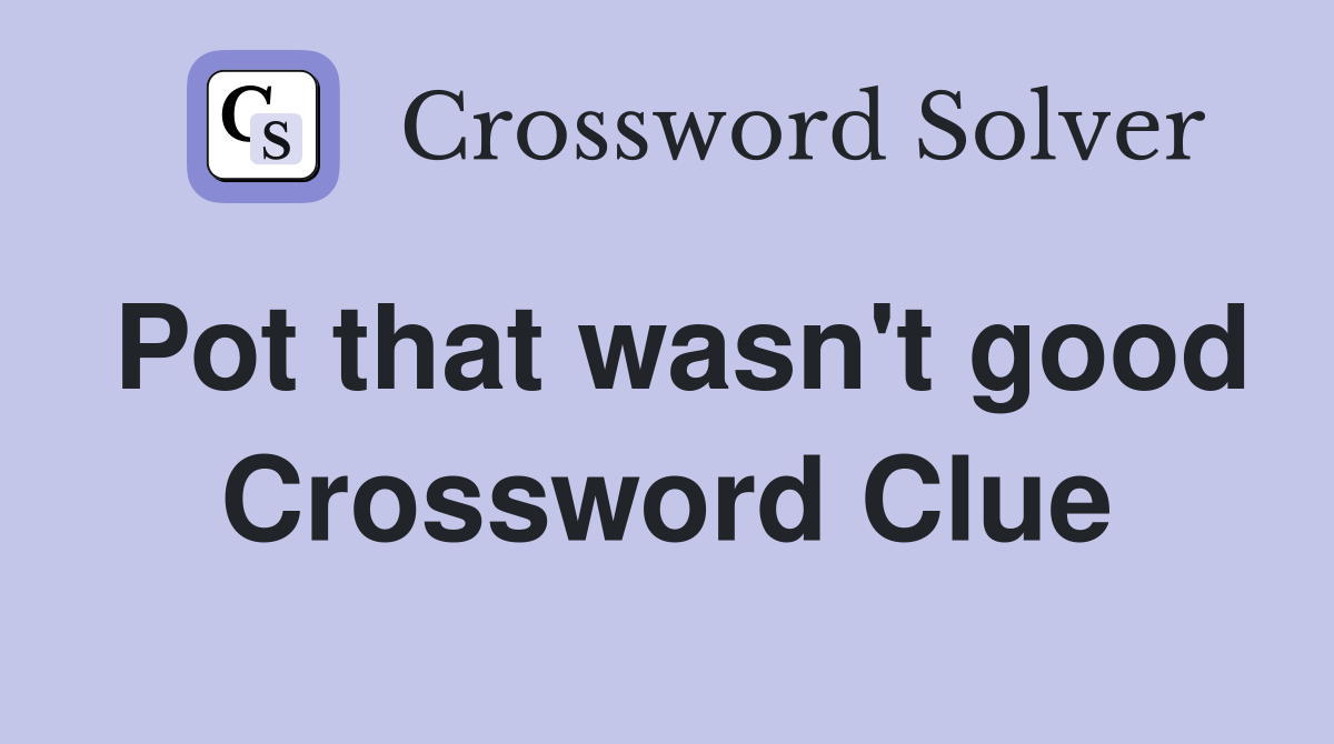 Pot that wasn't good Crossword Clue