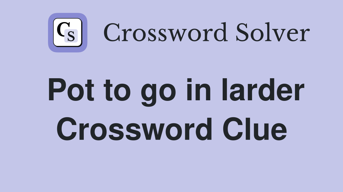 Pot to go in larder Crossword Clue