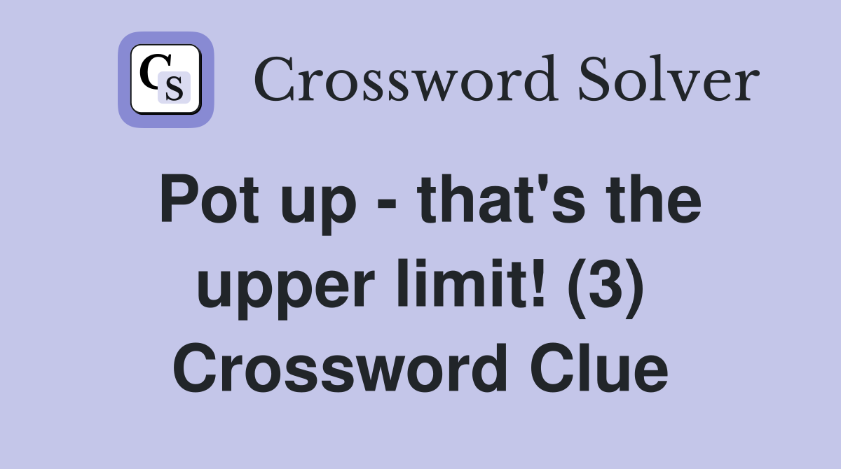 Pot up - that's the upper limit! (3) Crossword Clue