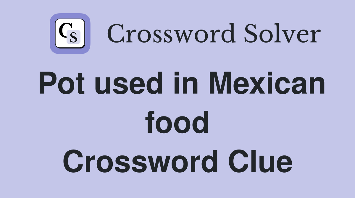 Pot used in Mexican food Crossword Clue