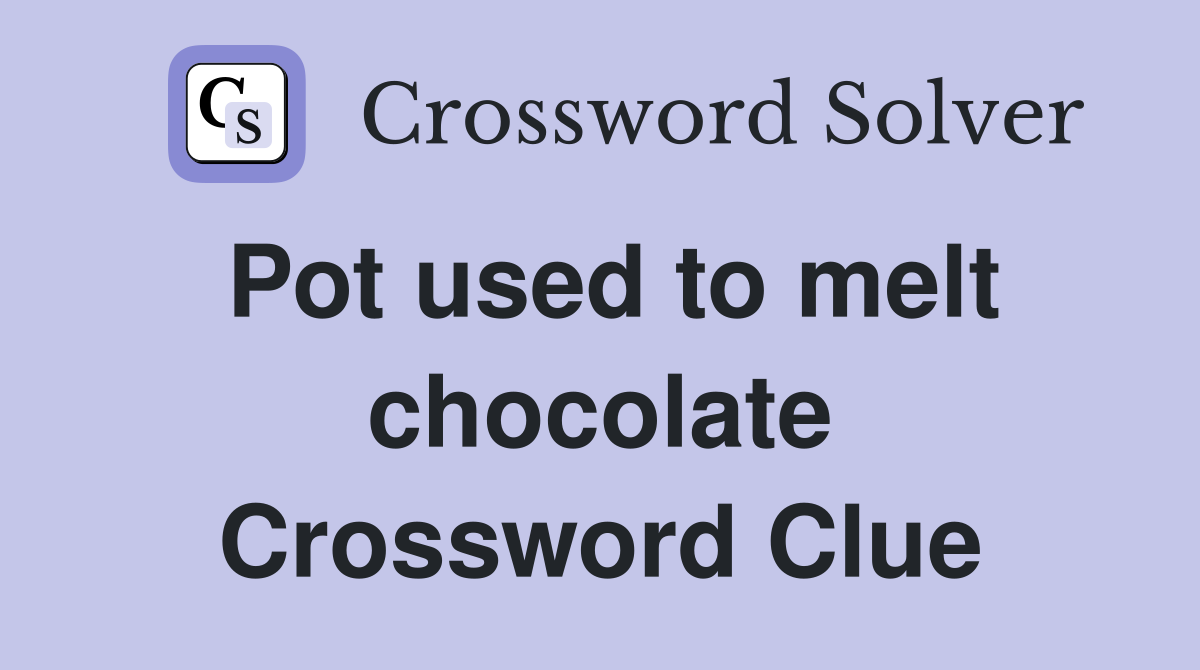 Pot used to melt chocolate Crossword Clue